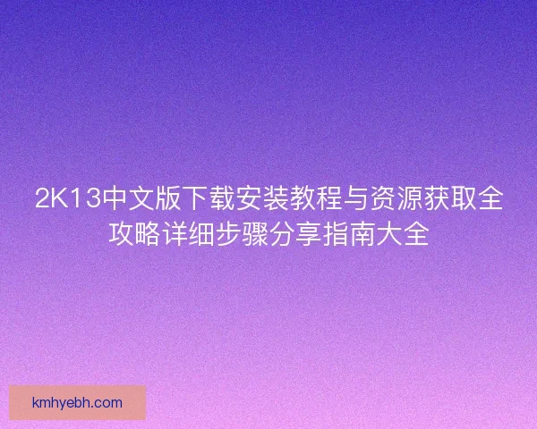 2K13中文版下载安装教程与资源获取全攻略详细步骤分享指南大全
