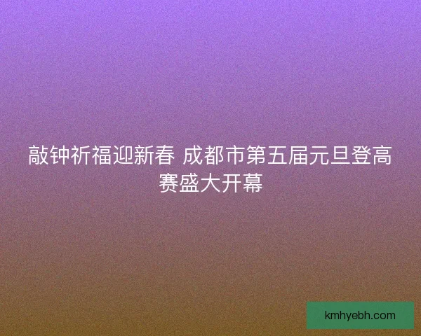 敲钟祈福迎新春 成都市第五届元旦登高赛盛大开幕