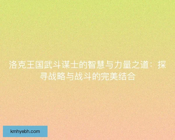 洛克王国武斗谋士的智慧与力量之道：探寻战略与战斗的完美结合