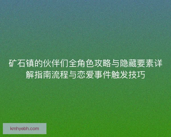矿石镇的伙伴们全角色攻略与隐藏要素详解指南流程与恋爱事件触发技巧