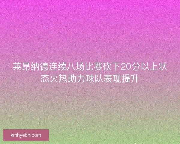 莱昂纳德连续八场比赛砍下20分以上状态火热助力球队表现提升