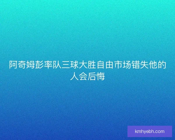 阿奇姆彭率队三球大胜自由市场错失他的人会后悔