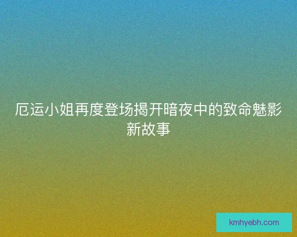 厄运小姐再度登场揭开暗夜中的致命魅影新故事