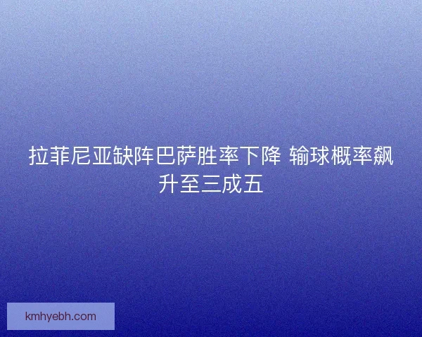 拉菲尼亚缺阵巴萨胜率下降 输球概率飙升至三成五 拉菲尼亚缺阵巴萨胜率下降 输球概率飙升至三成五