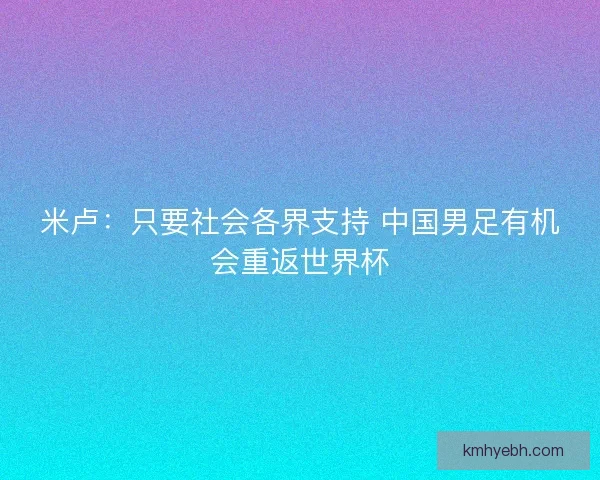 米卢：只要社会各界支持 中国男足有机会重返世界杯