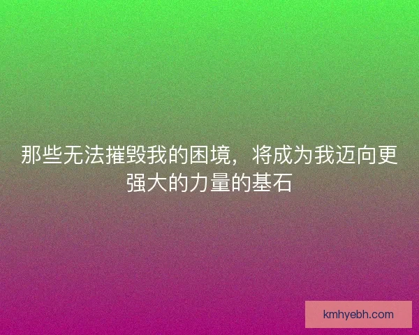 那些无法摧毁我的困境，将成为我迈向更强大的力量的基石