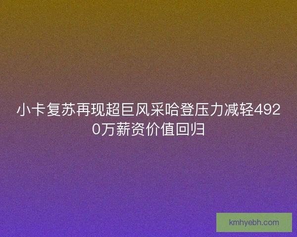 小卡复苏再现超巨风采哈登压力减轻4920万薪资价值回归