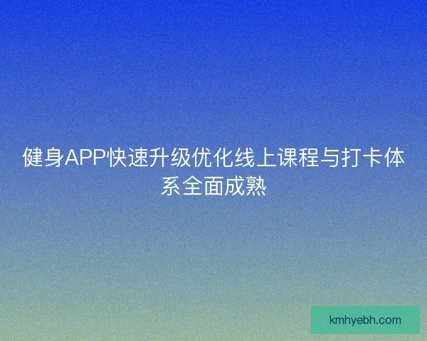 健身APP快速升级优化线上课程与打卡体系全面成熟